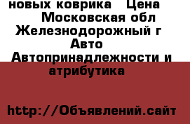 2 новых коврика › Цена ­ 450 - Московская обл., Железнодорожный г. Авто » Автопринадлежности и атрибутика   